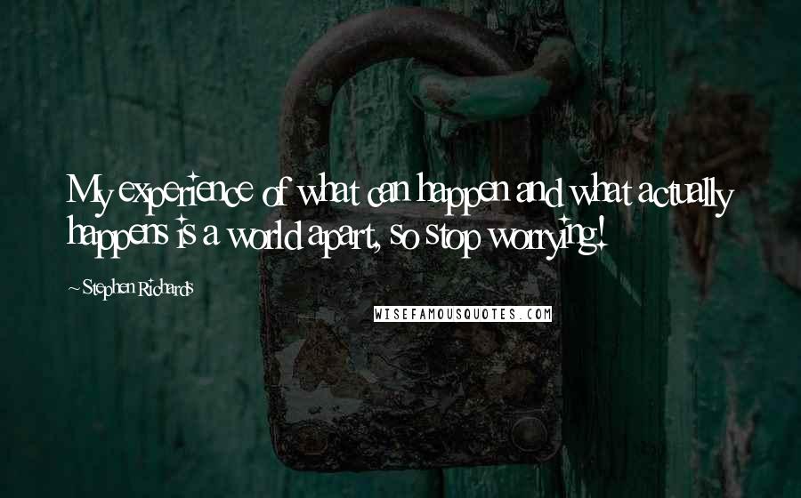 Stephen Richards Quotes: My experience of what can happen and what actually happens is a world apart, so stop worrying!