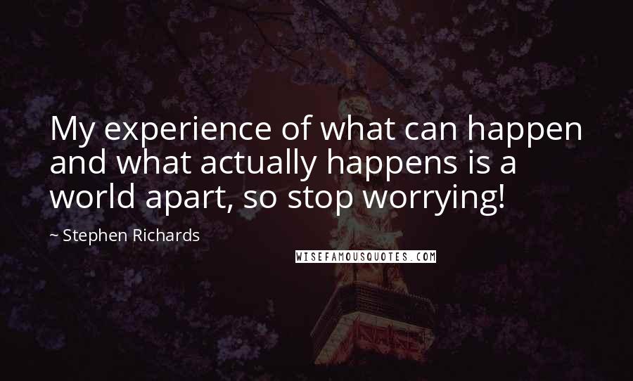 Stephen Richards Quotes: My experience of what can happen and what actually happens is a world apart, so stop worrying!