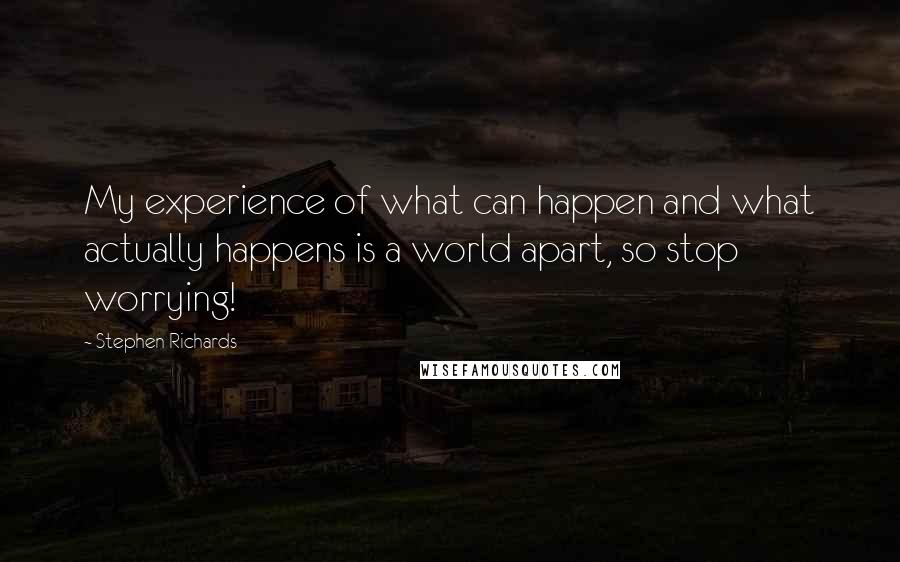 Stephen Richards Quotes: My experience of what can happen and what actually happens is a world apart, so stop worrying!