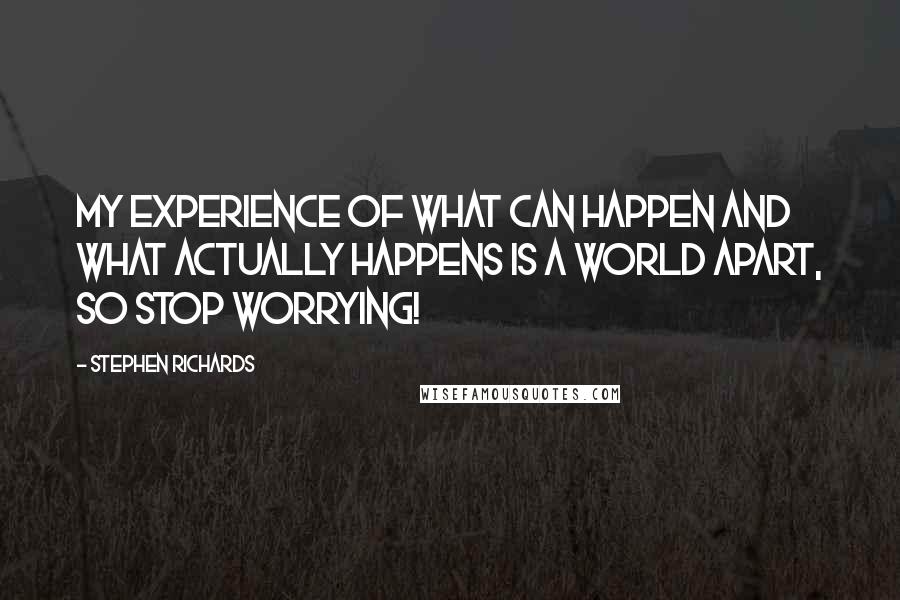 Stephen Richards Quotes: My experience of what can happen and what actually happens is a world apart, so stop worrying!