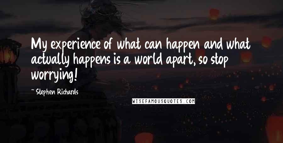 Stephen Richards Quotes: My experience of what can happen and what actually happens is a world apart, so stop worrying!