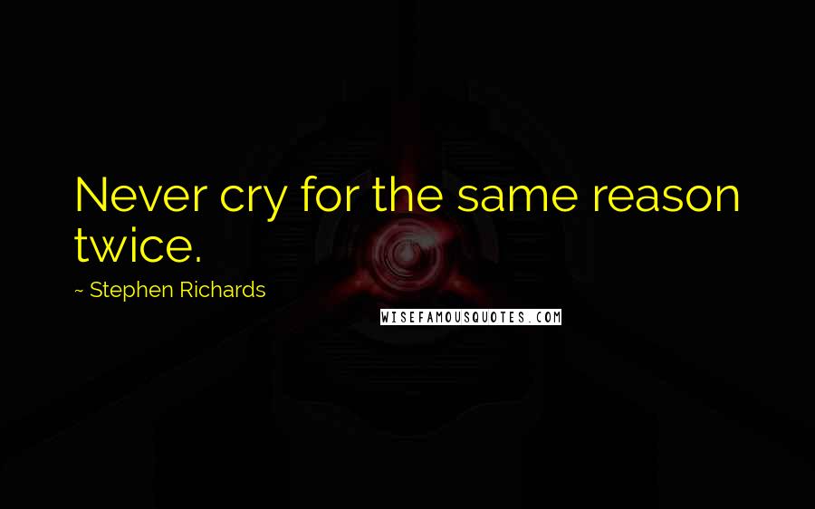 Stephen Richards Quotes: Never cry for the same reason twice.