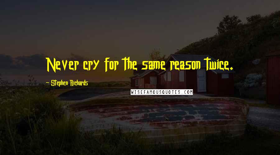 Stephen Richards Quotes: Never cry for the same reason twice.