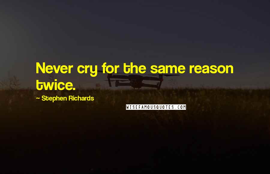 Stephen Richards Quotes: Never cry for the same reason twice.