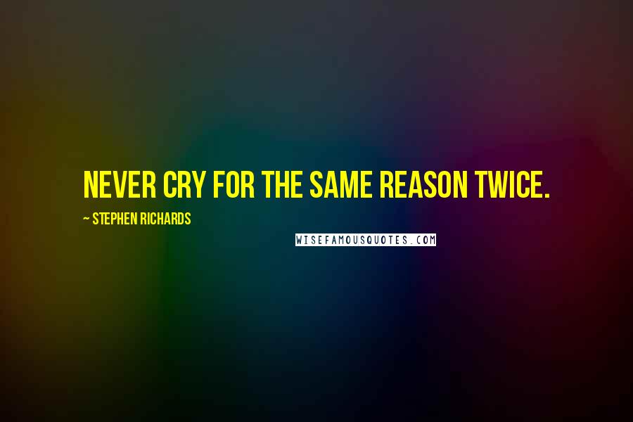 Stephen Richards Quotes: Never cry for the same reason twice.