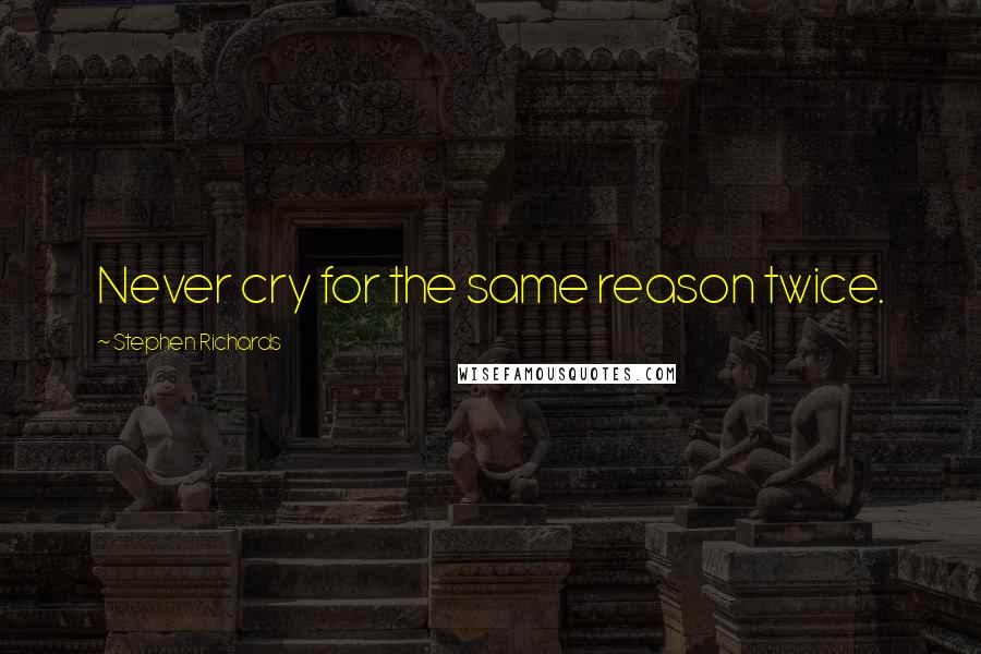 Stephen Richards Quotes: Never cry for the same reason twice.