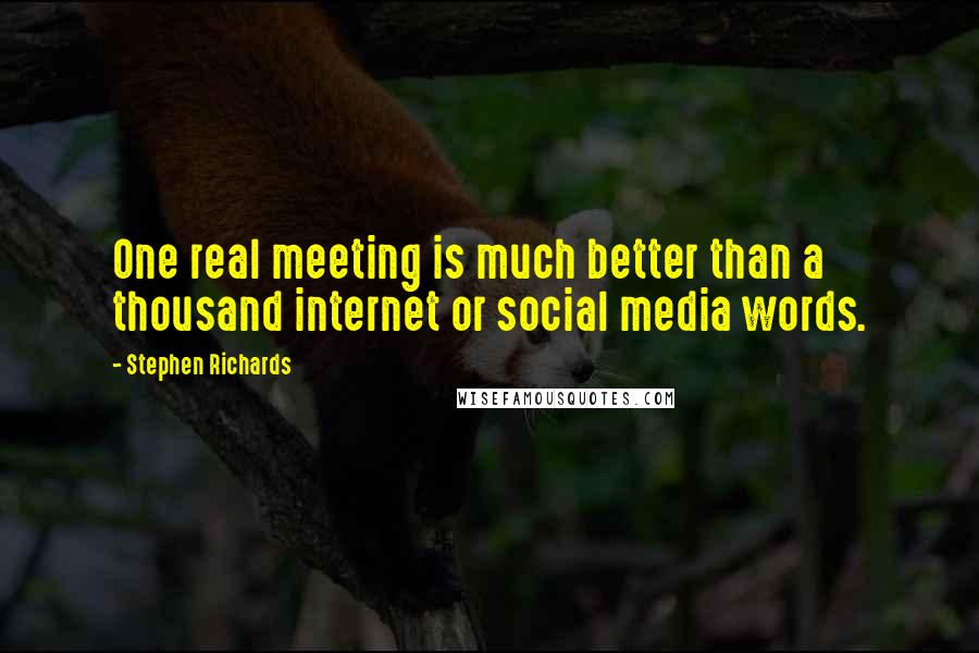 Stephen Richards Quotes: One real meeting is much better than a thousand internet or social media words.