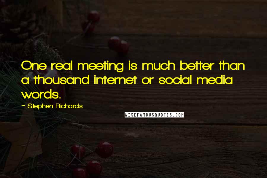 Stephen Richards Quotes: One real meeting is much better than a thousand internet or social media words.