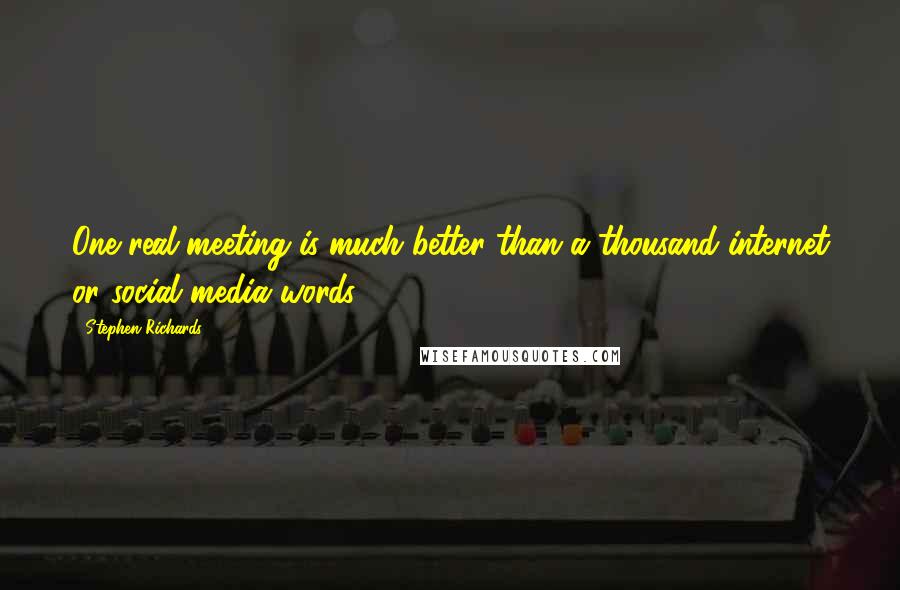 Stephen Richards Quotes: One real meeting is much better than a thousand internet or social media words.