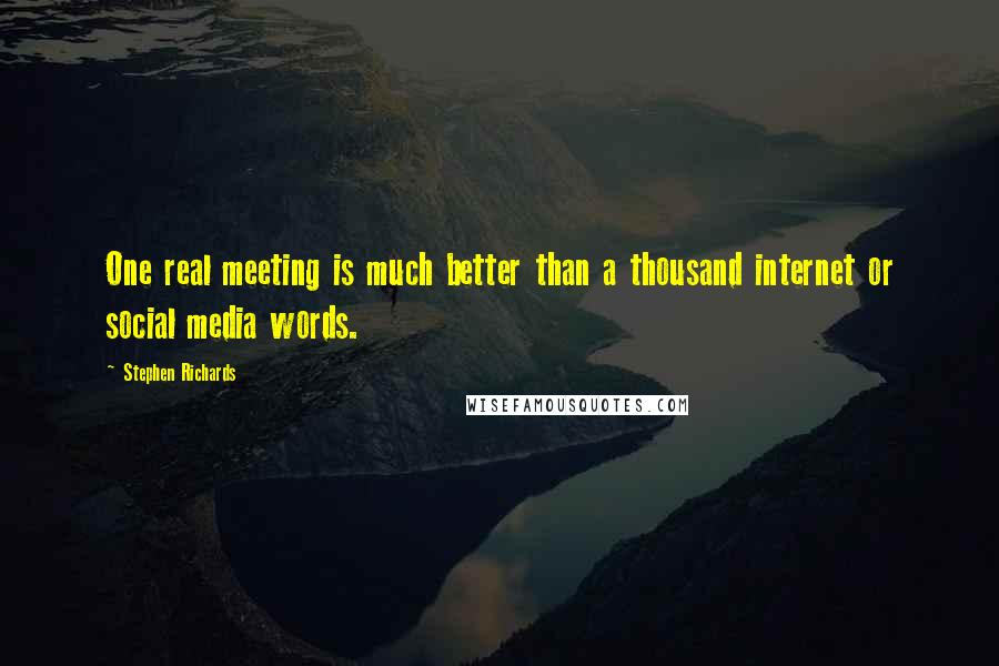 Stephen Richards Quotes: One real meeting is much better than a thousand internet or social media words.