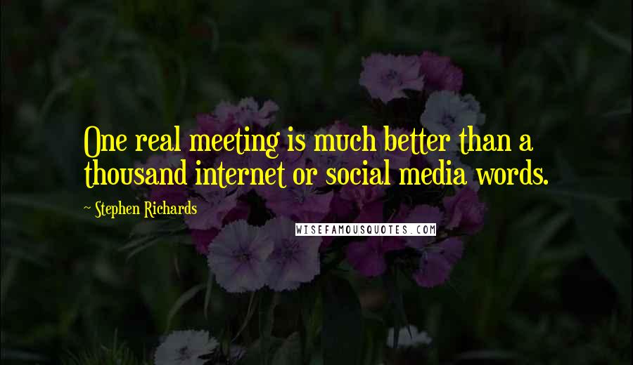 Stephen Richards Quotes: One real meeting is much better than a thousand internet or social media words.