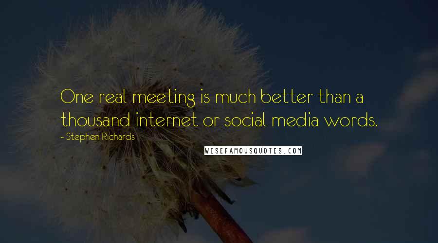 Stephen Richards Quotes: One real meeting is much better than a thousand internet or social media words.
