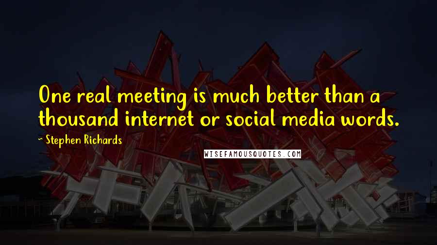 Stephen Richards Quotes: One real meeting is much better than a thousand internet or social media words.