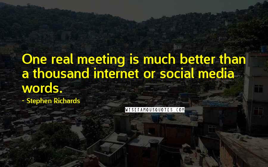 Stephen Richards Quotes: One real meeting is much better than a thousand internet or social media words.