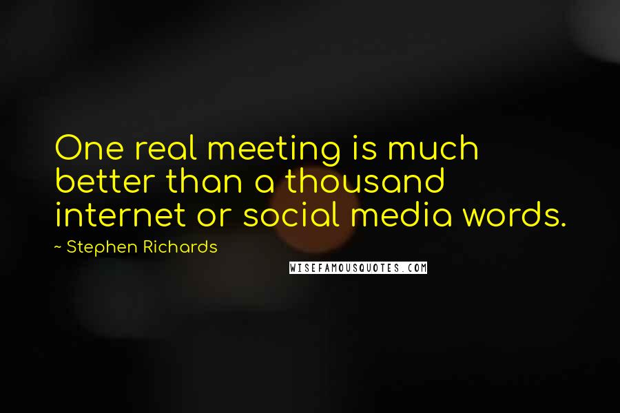 Stephen Richards Quotes: One real meeting is much better than a thousand internet or social media words.