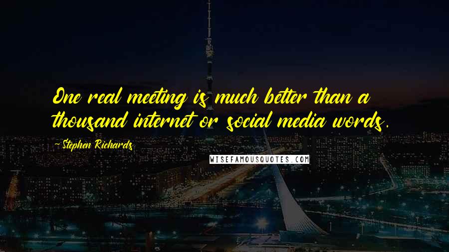 Stephen Richards Quotes: One real meeting is much better than a thousand internet or social media words.