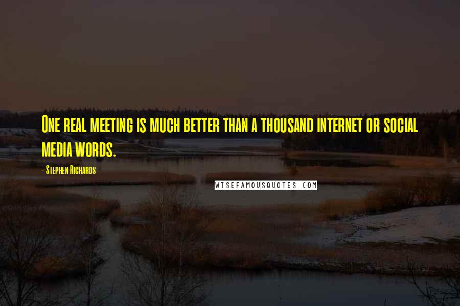 Stephen Richards Quotes: One real meeting is much better than a thousand internet or social media words.