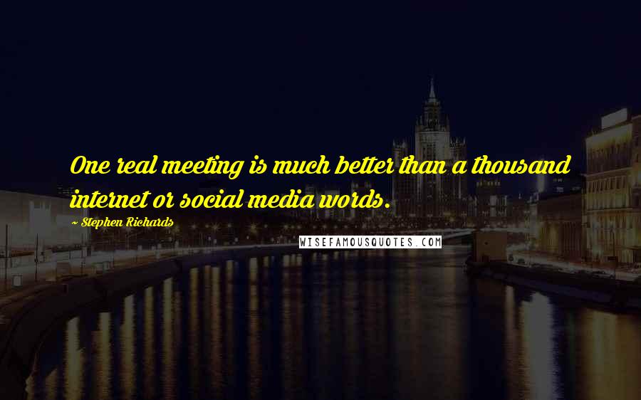 Stephen Richards Quotes: One real meeting is much better than a thousand internet or social media words.