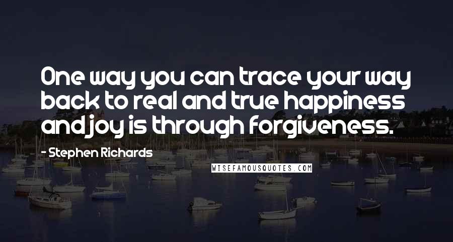 Stephen Richards Quotes: One way you can trace your way back to real and true happiness and joy is through forgiveness.