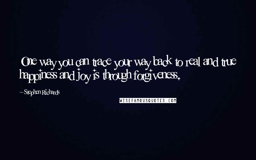 Stephen Richards Quotes: One way you can trace your way back to real and true happiness and joy is through forgiveness.