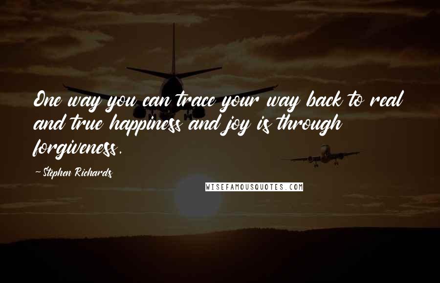 Stephen Richards Quotes: One way you can trace your way back to real and true happiness and joy is through forgiveness.