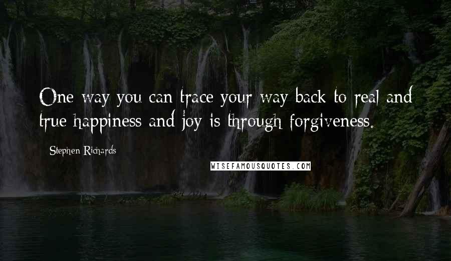 Stephen Richards Quotes: One way you can trace your way back to real and true happiness and joy is through forgiveness.