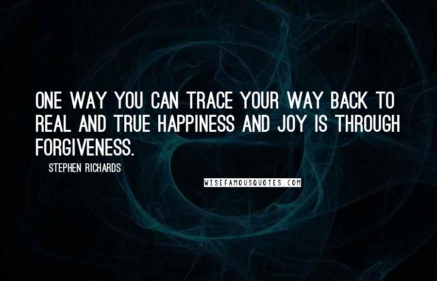 Stephen Richards Quotes: One way you can trace your way back to real and true happiness and joy is through forgiveness.