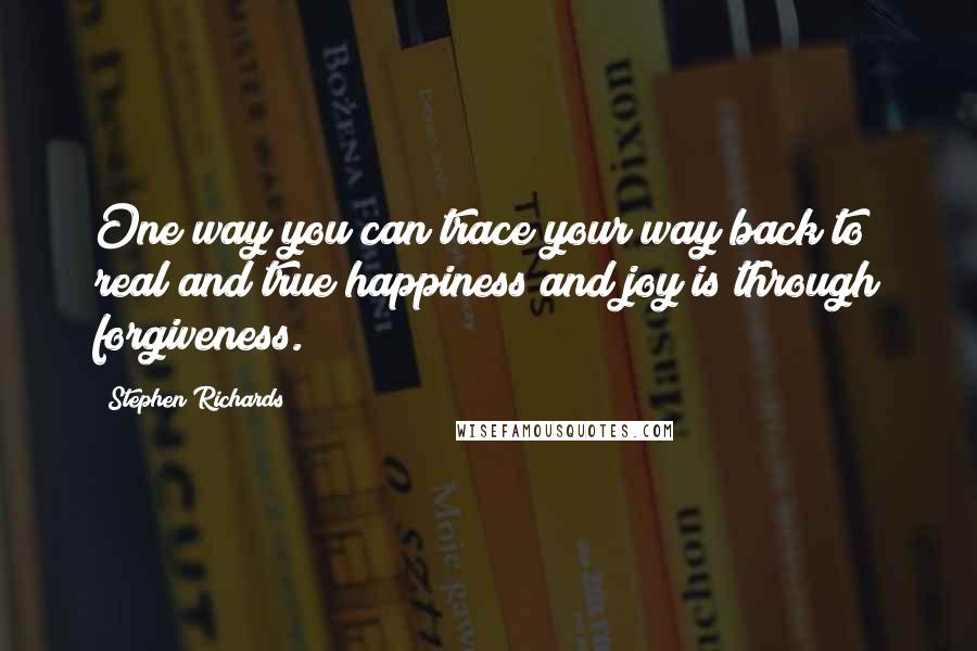 Stephen Richards Quotes: One way you can trace your way back to real and true happiness and joy is through forgiveness.