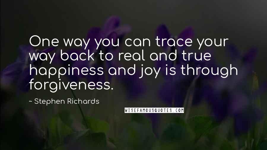 Stephen Richards Quotes: One way you can trace your way back to real and true happiness and joy is through forgiveness.