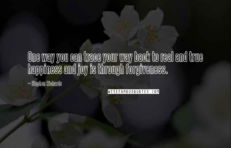 Stephen Richards Quotes: One way you can trace your way back to real and true happiness and joy is through forgiveness.