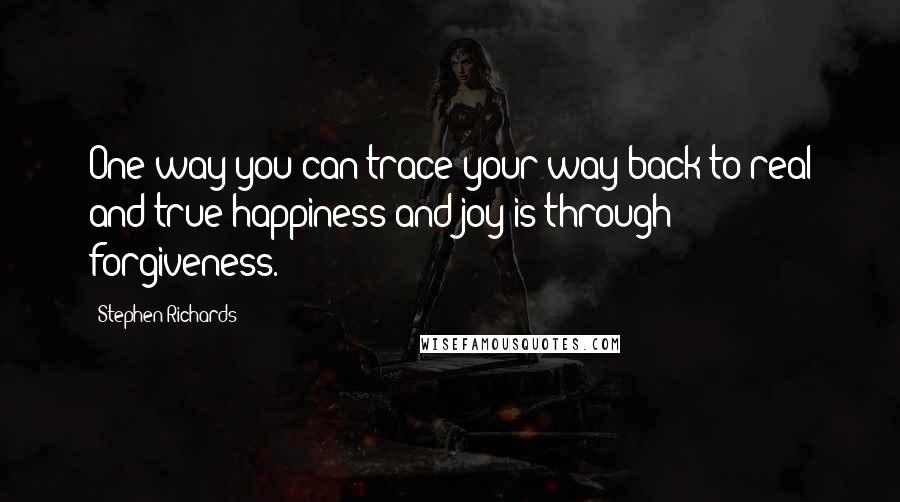 Stephen Richards Quotes: One way you can trace your way back to real and true happiness and joy is through forgiveness.