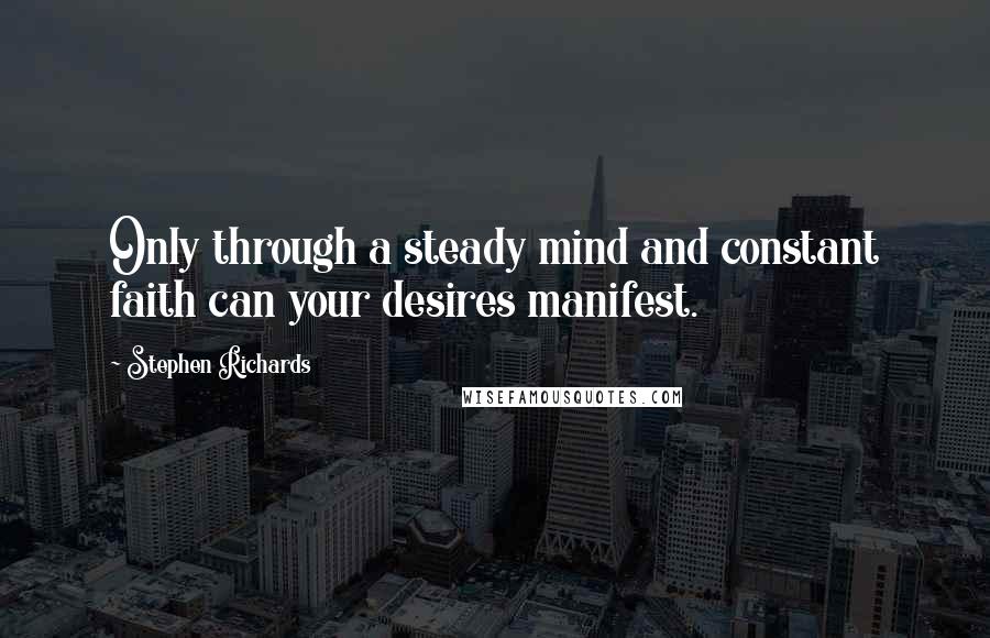 Stephen Richards Quotes: Only through a steady mind and constant faith can your desires manifest.