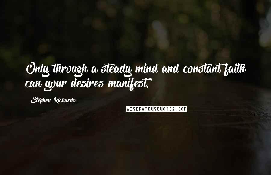 Stephen Richards Quotes: Only through a steady mind and constant faith can your desires manifest.