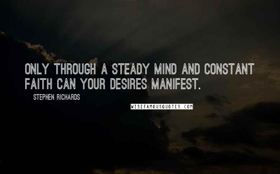 Stephen Richards Quotes: Only through a steady mind and constant faith can your desires manifest.