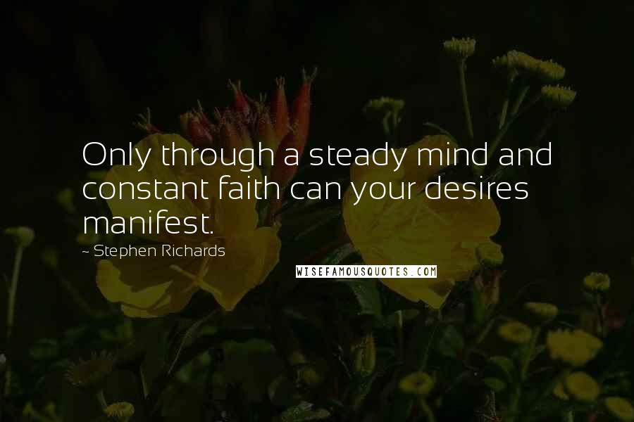 Stephen Richards Quotes: Only through a steady mind and constant faith can your desires manifest.