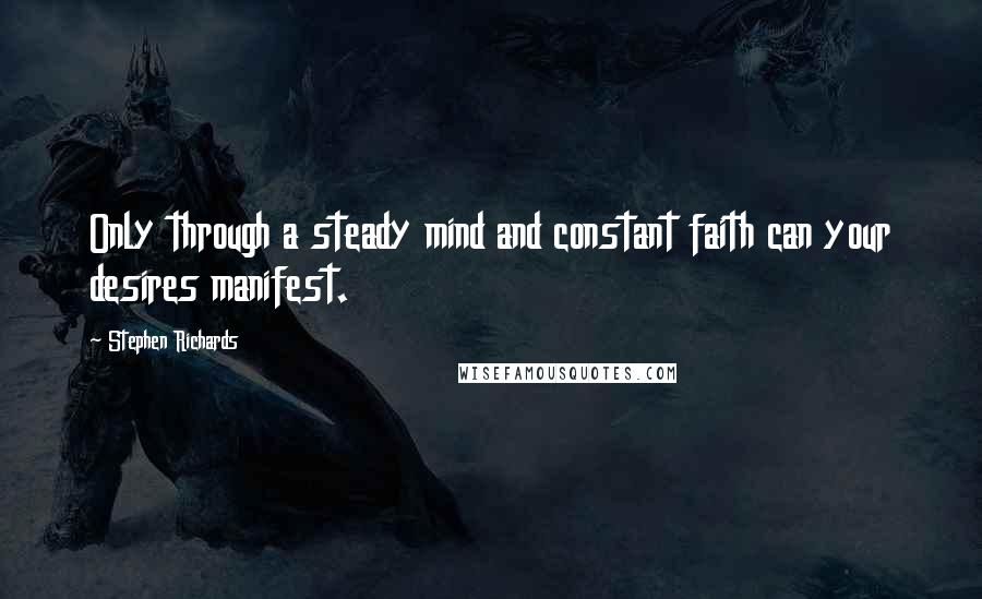 Stephen Richards Quotes: Only through a steady mind and constant faith can your desires manifest.