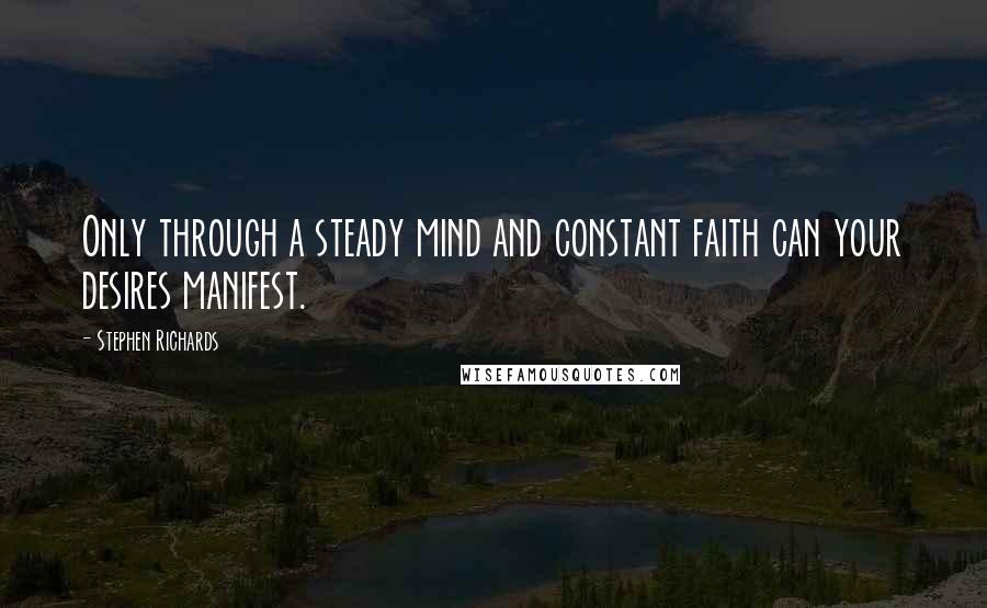 Stephen Richards Quotes: Only through a steady mind and constant faith can your desires manifest.