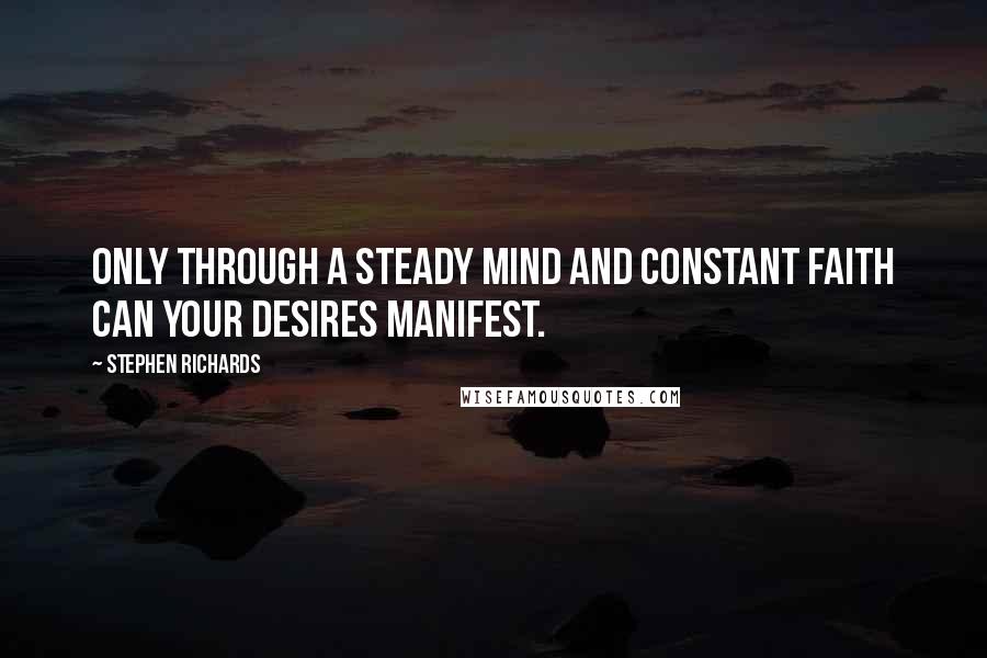 Stephen Richards Quotes: Only through a steady mind and constant faith can your desires manifest.