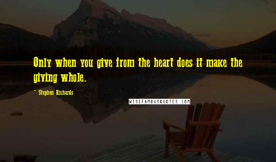 Stephen Richards Quotes: Only when you give from the heart does it make the giving whole.