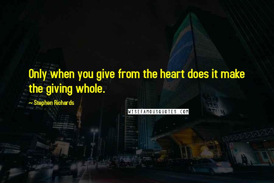 Stephen Richards Quotes: Only when you give from the heart does it make the giving whole.