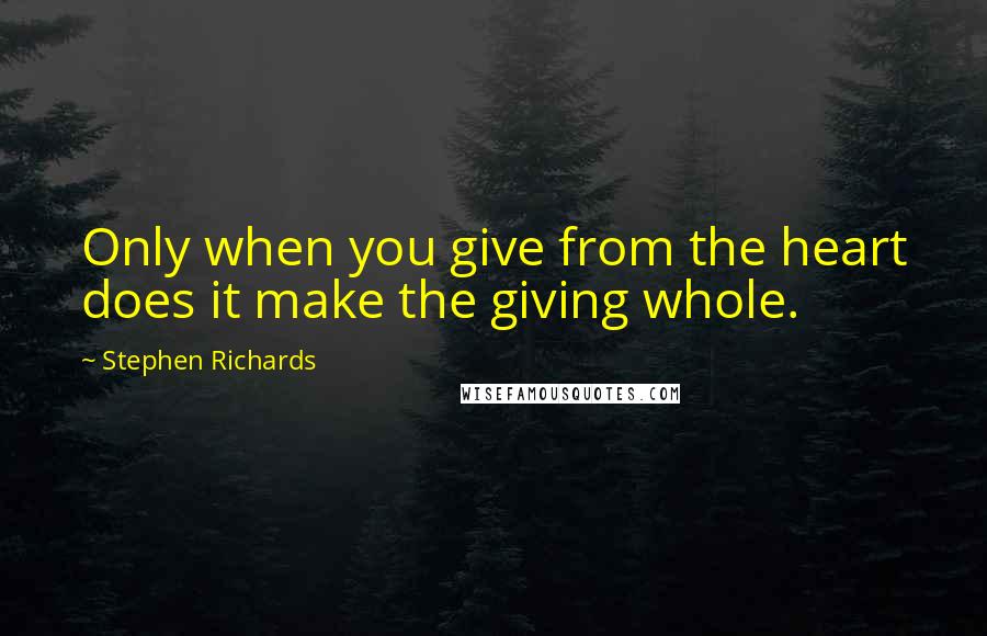 Stephen Richards Quotes: Only when you give from the heart does it make the giving whole.