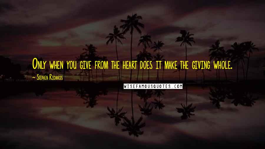 Stephen Richards Quotes: Only when you give from the heart does it make the giving whole.