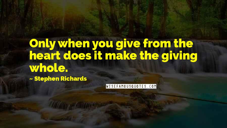 Stephen Richards Quotes: Only when you give from the heart does it make the giving whole.