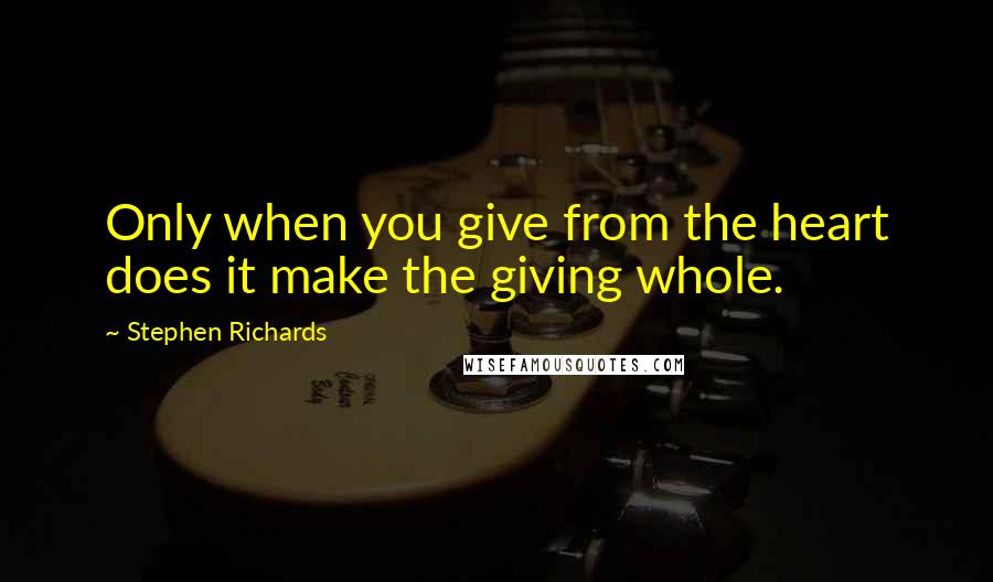 Stephen Richards Quotes: Only when you give from the heart does it make the giving whole.