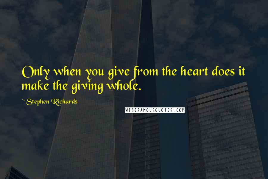 Stephen Richards Quotes: Only when you give from the heart does it make the giving whole.