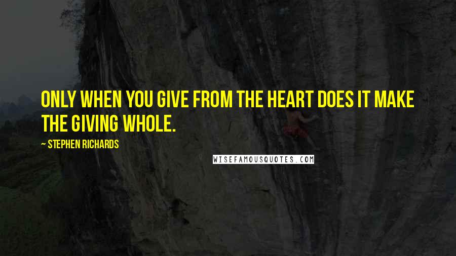 Stephen Richards Quotes: Only when you give from the heart does it make the giving whole.