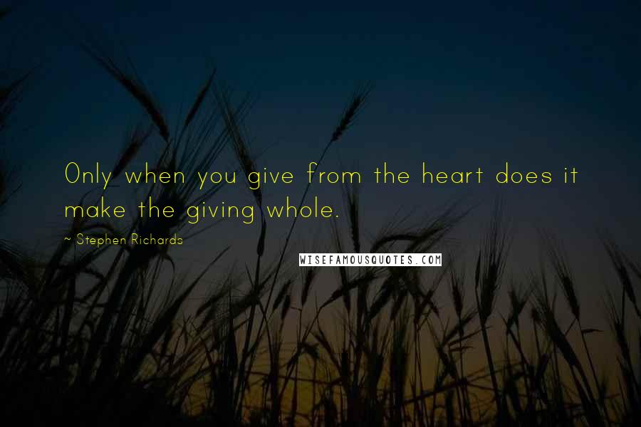 Stephen Richards Quotes: Only when you give from the heart does it make the giving whole.