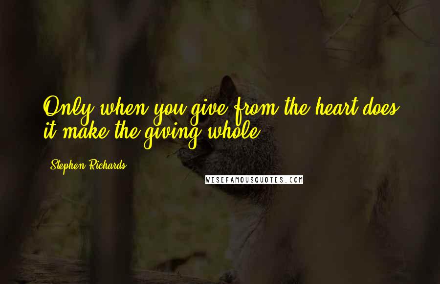 Stephen Richards Quotes: Only when you give from the heart does it make the giving whole.