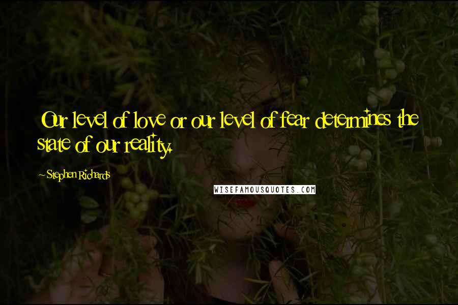 Stephen Richards Quotes: Our level of love or our level of fear determines the state of our reality.