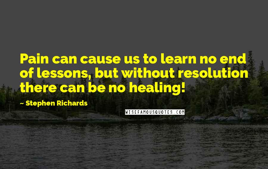 Stephen Richards Quotes: Pain can cause us to learn no end of lessons, but without resolution there can be no healing!